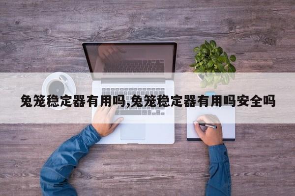 兔笼稳定器有用吗,兔笼稳定器有用吗安全吗