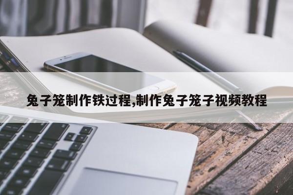 兔子笼制作铁过程,制作兔子笼子视频教程